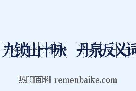 九锁山十咏·丹泉反义词是什么意思的图片